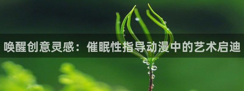 动漫之家看不了的漫画去哪看：唤醒创意灵感：催眠性指导动漫中的艺术启迪