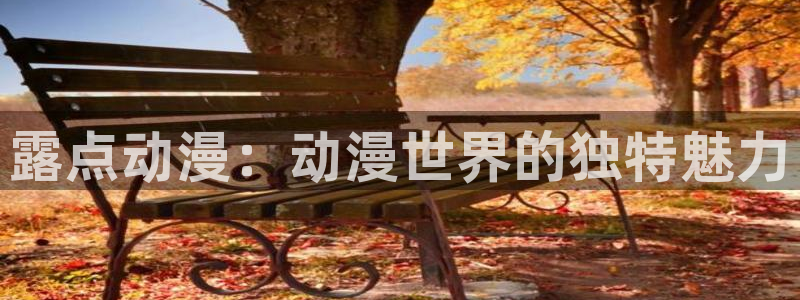 动漫之家下载链接：露点动漫：动漫世界的独特魅力