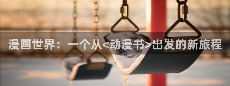 动漫之家被隐藏的漫画怎么看：漫画世界：一个从<动漫书>出发的新旅程